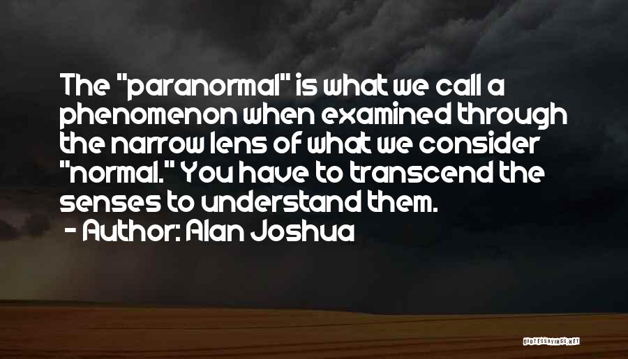 Alan Joshua Quotes: The Paranormal Is What We Call A Phenomenon When Examined Through The Narrow Lens Of What We Consider Normal. You