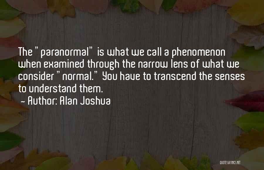 Alan Joshua Quotes: The Paranormal Is What We Call A Phenomenon When Examined Through The Narrow Lens Of What We Consider Normal. You