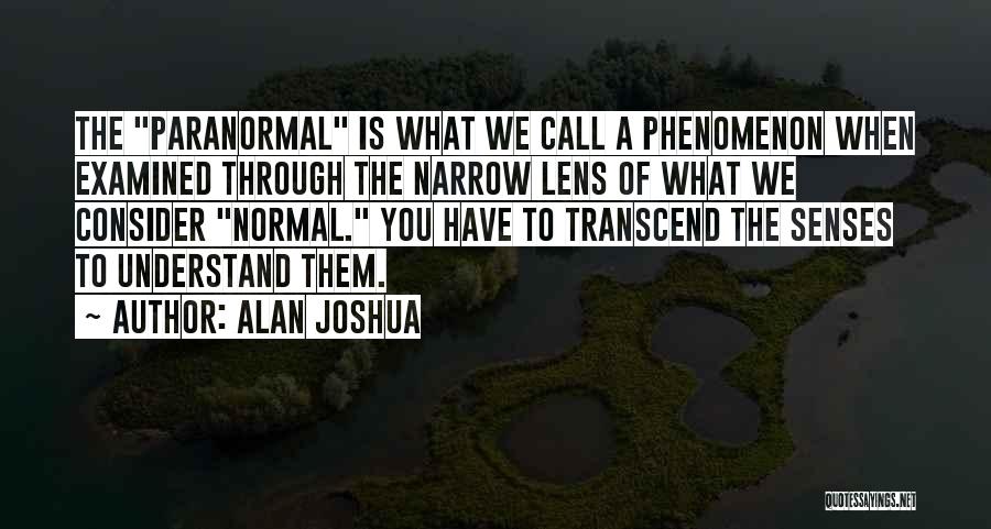 Alan Joshua Quotes: The Paranormal Is What We Call A Phenomenon When Examined Through The Narrow Lens Of What We Consider Normal. You