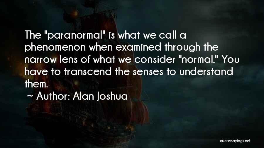 Alan Joshua Quotes: The Paranormal Is What We Call A Phenomenon When Examined Through The Narrow Lens Of What We Consider Normal. You