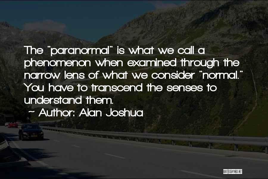 Alan Joshua Quotes: The Paranormal Is What We Call A Phenomenon When Examined Through The Narrow Lens Of What We Consider Normal. You