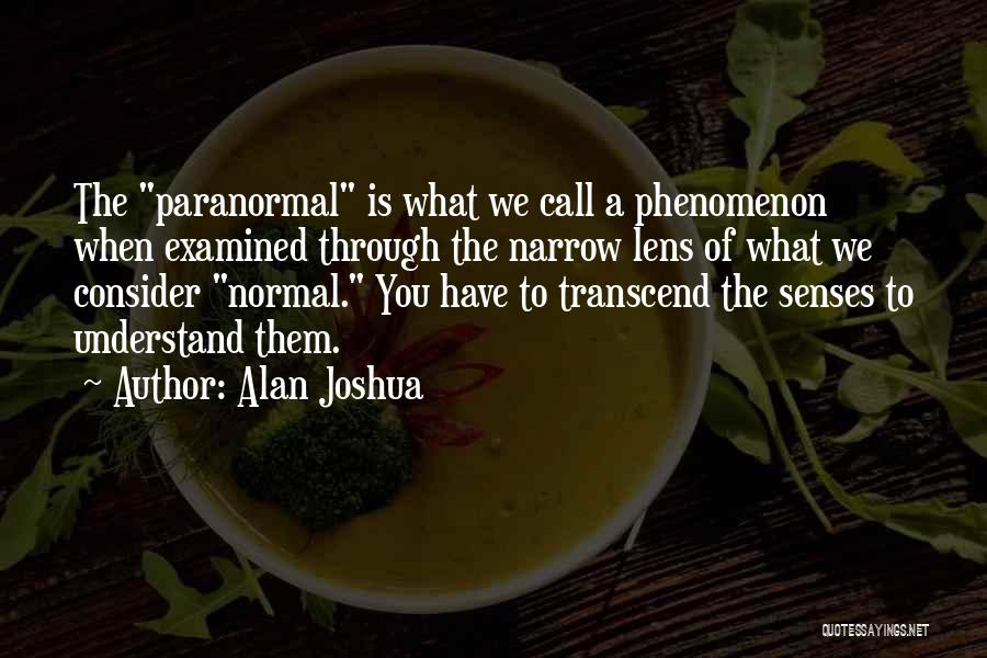Alan Joshua Quotes: The Paranormal Is What We Call A Phenomenon When Examined Through The Narrow Lens Of What We Consider Normal. You