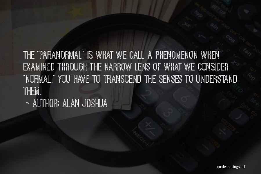 Alan Joshua Quotes: The Paranormal Is What We Call A Phenomenon When Examined Through The Narrow Lens Of What We Consider Normal. You