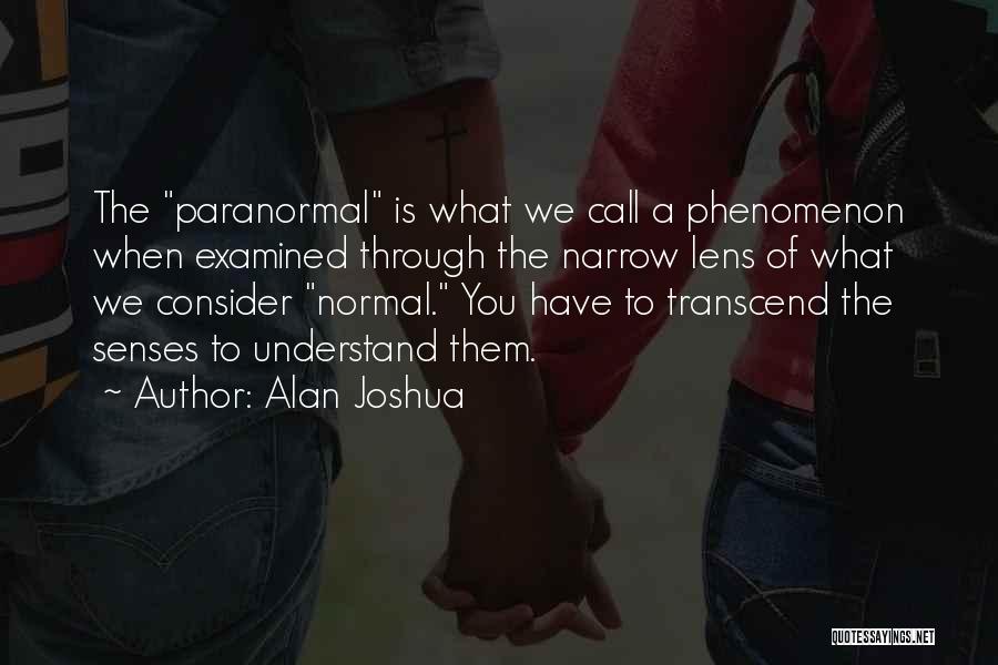 Alan Joshua Quotes: The Paranormal Is What We Call A Phenomenon When Examined Through The Narrow Lens Of What We Consider Normal. You