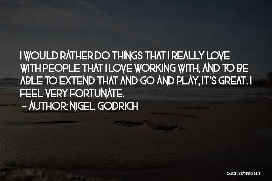 Nigel Godrich Quotes: I Would Rather Do Things That I Really Love With People That I Love Working With, And To Be Able