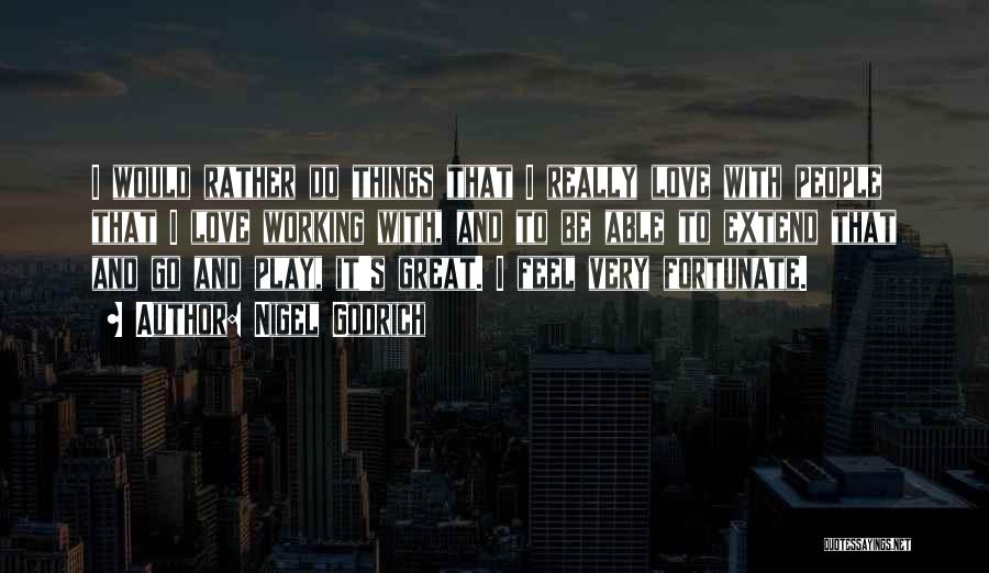 Nigel Godrich Quotes: I Would Rather Do Things That I Really Love With People That I Love Working With, And To Be Able