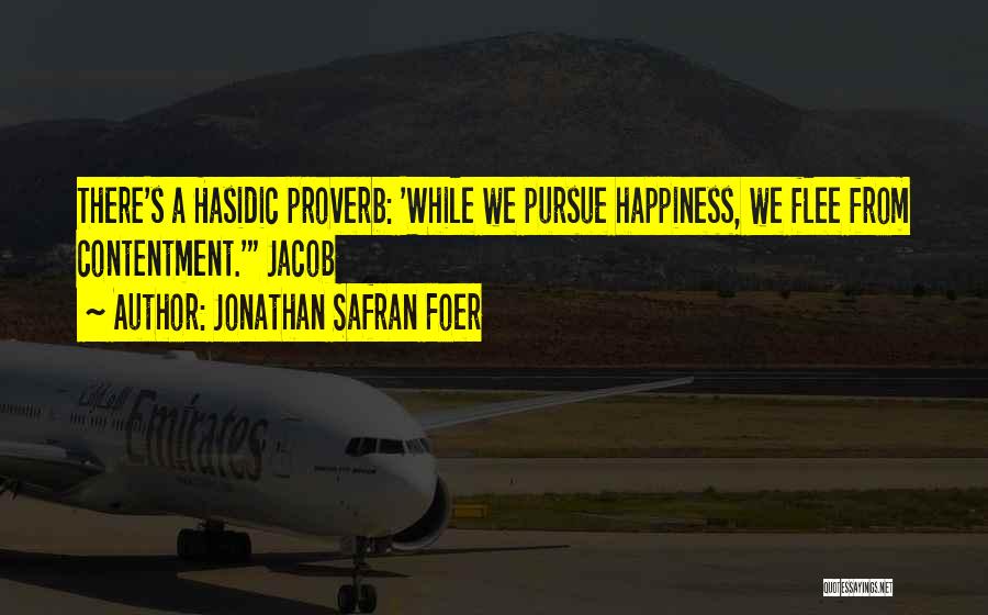 Jonathan Safran Foer Quotes: There's A Hasidic Proverb: 'while We Pursue Happiness, We Flee From Contentment.' Jacob
