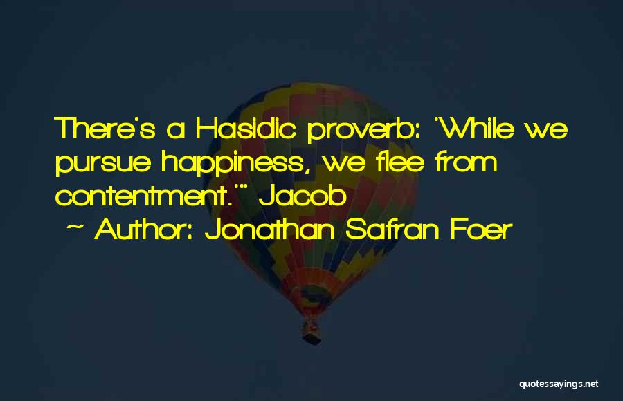 Jonathan Safran Foer Quotes: There's A Hasidic Proverb: 'while We Pursue Happiness, We Flee From Contentment.' Jacob