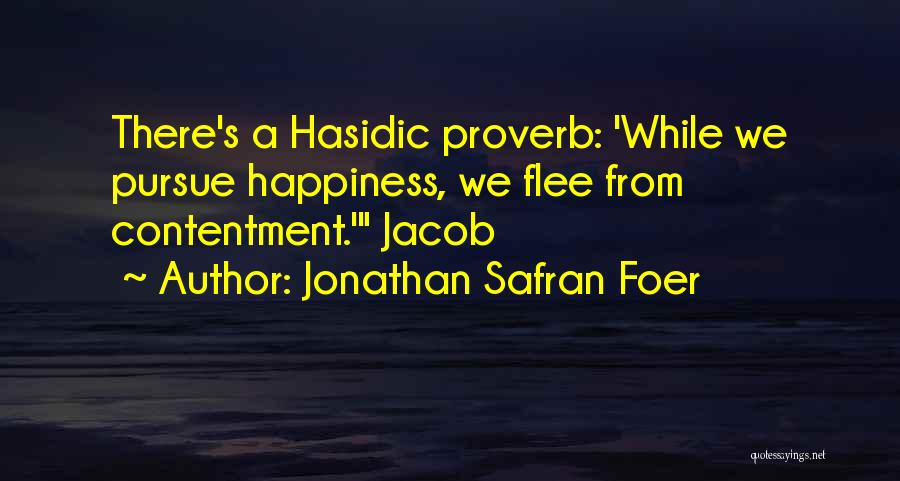 Jonathan Safran Foer Quotes: There's A Hasidic Proverb: 'while We Pursue Happiness, We Flee From Contentment.' Jacob
