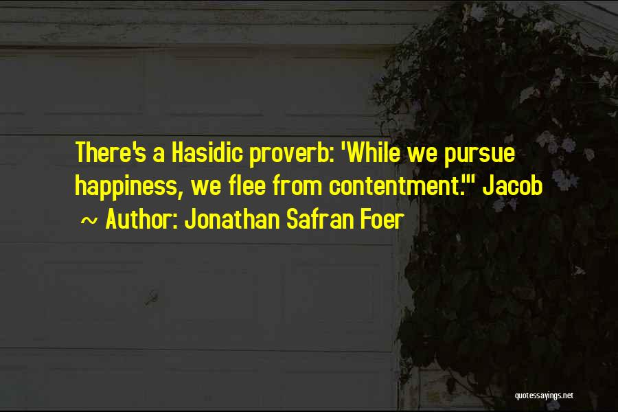 Jonathan Safran Foer Quotes: There's A Hasidic Proverb: 'while We Pursue Happiness, We Flee From Contentment.' Jacob