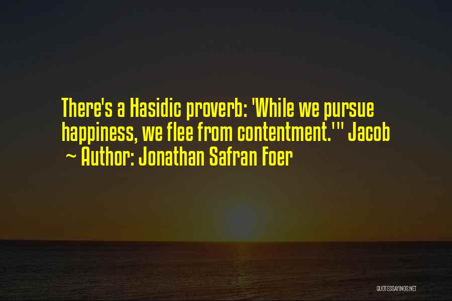 Jonathan Safran Foer Quotes: There's A Hasidic Proverb: 'while We Pursue Happiness, We Flee From Contentment.' Jacob