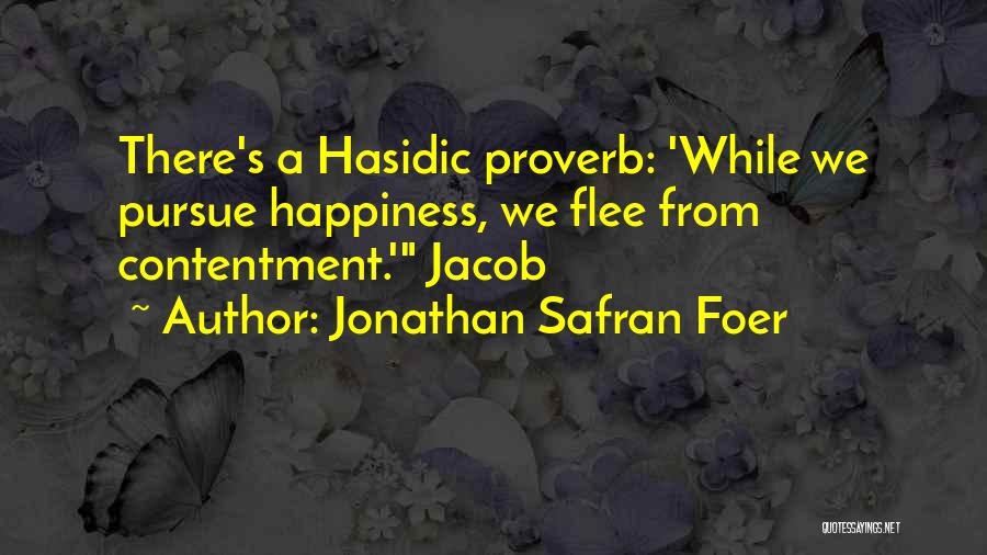 Jonathan Safran Foer Quotes: There's A Hasidic Proverb: 'while We Pursue Happiness, We Flee From Contentment.' Jacob