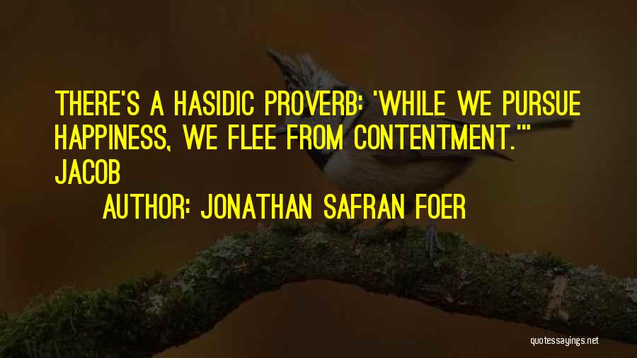 Jonathan Safran Foer Quotes: There's A Hasidic Proverb: 'while We Pursue Happiness, We Flee From Contentment.' Jacob