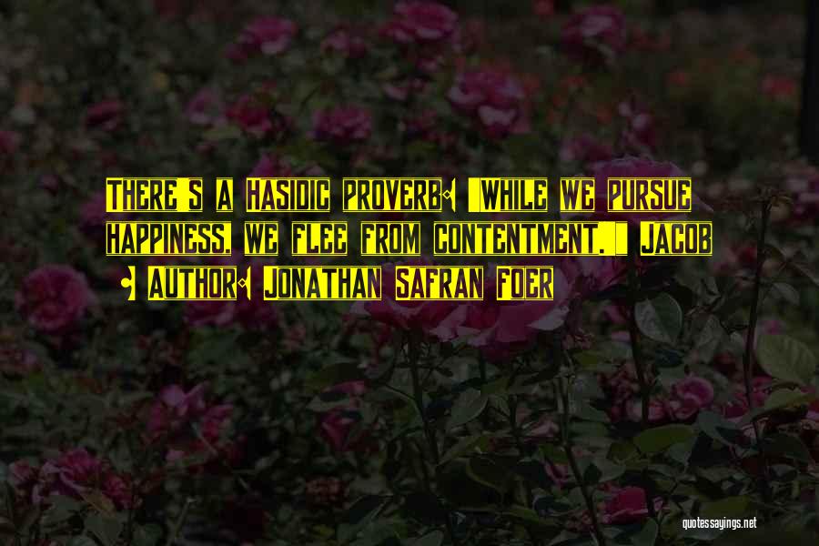 Jonathan Safran Foer Quotes: There's A Hasidic Proverb: 'while We Pursue Happiness, We Flee From Contentment.' Jacob