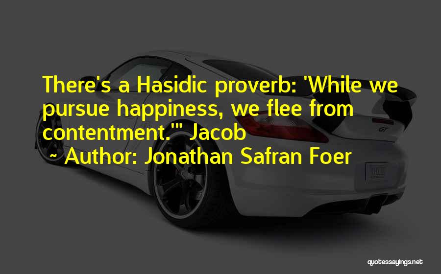 Jonathan Safran Foer Quotes: There's A Hasidic Proverb: 'while We Pursue Happiness, We Flee From Contentment.' Jacob