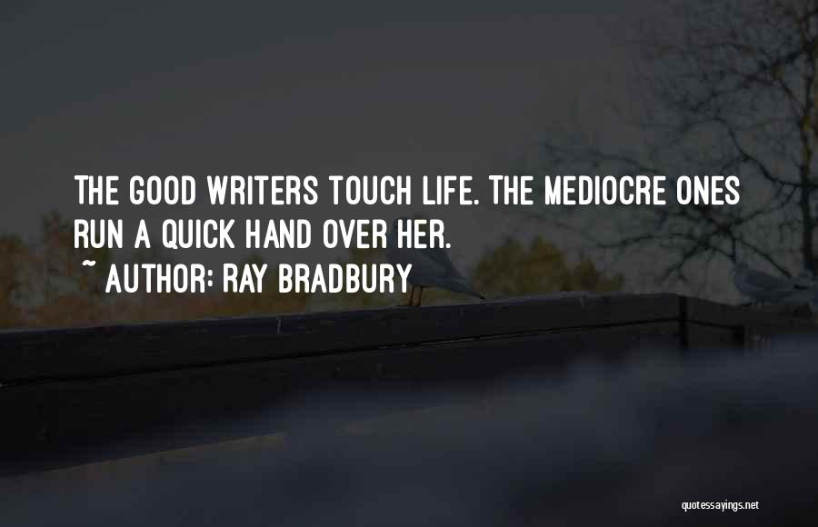 Ray Bradbury Quotes: The Good Writers Touch Life. The Mediocre Ones Run A Quick Hand Over Her.