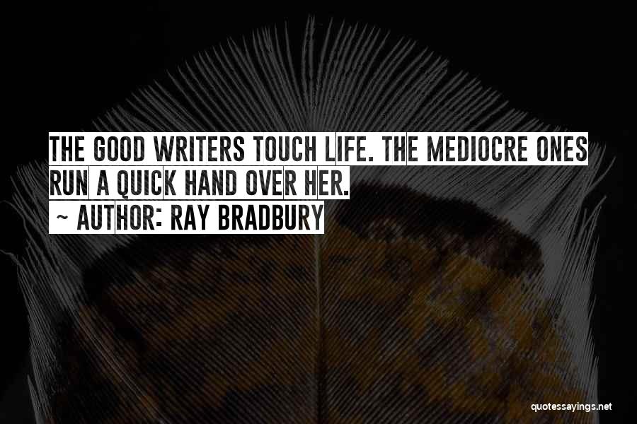 Ray Bradbury Quotes: The Good Writers Touch Life. The Mediocre Ones Run A Quick Hand Over Her.