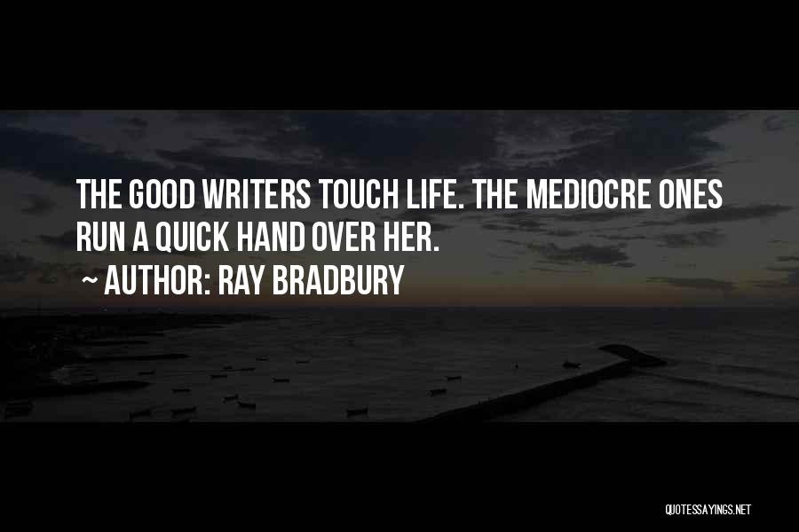 Ray Bradbury Quotes: The Good Writers Touch Life. The Mediocre Ones Run A Quick Hand Over Her.