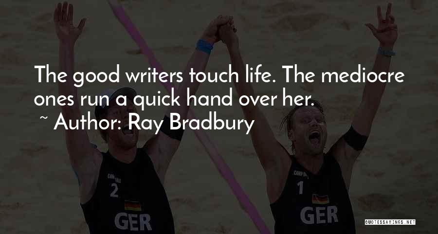 Ray Bradbury Quotes: The Good Writers Touch Life. The Mediocre Ones Run A Quick Hand Over Her.