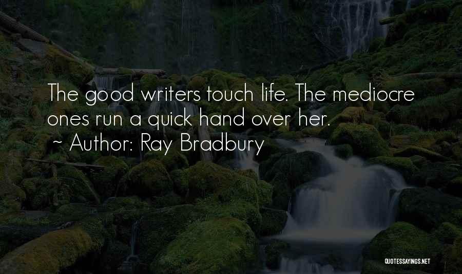 Ray Bradbury Quotes: The Good Writers Touch Life. The Mediocre Ones Run A Quick Hand Over Her.