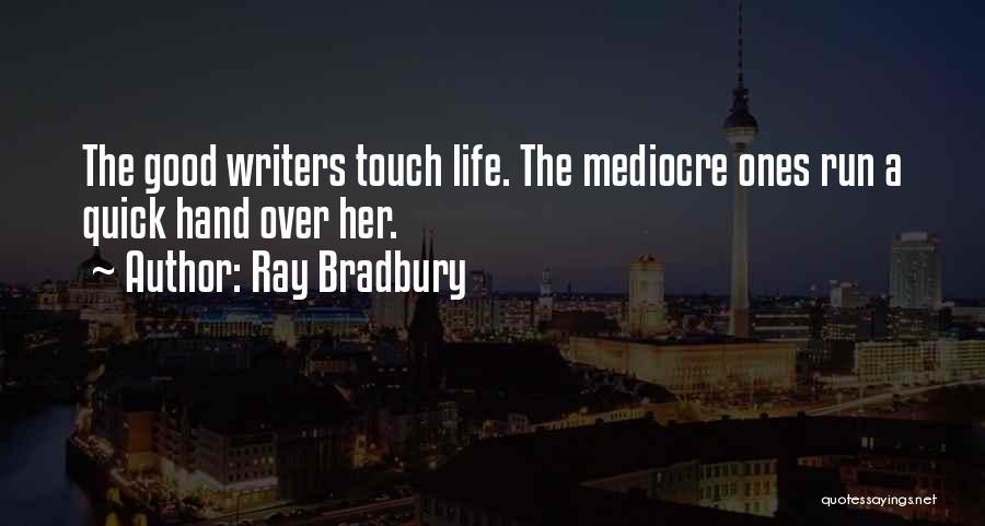 Ray Bradbury Quotes: The Good Writers Touch Life. The Mediocre Ones Run A Quick Hand Over Her.