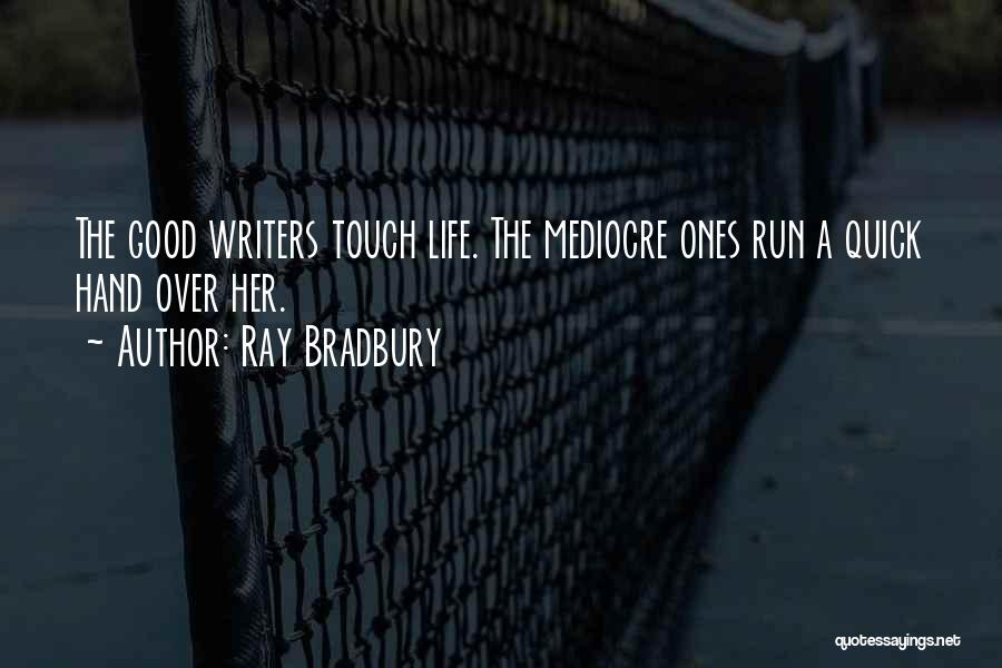 Ray Bradbury Quotes: The Good Writers Touch Life. The Mediocre Ones Run A Quick Hand Over Her.