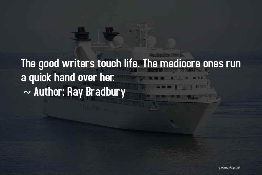 Ray Bradbury Quotes: The Good Writers Touch Life. The Mediocre Ones Run A Quick Hand Over Her.