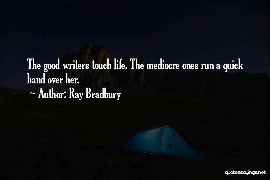 Ray Bradbury Quotes: The Good Writers Touch Life. The Mediocre Ones Run A Quick Hand Over Her.