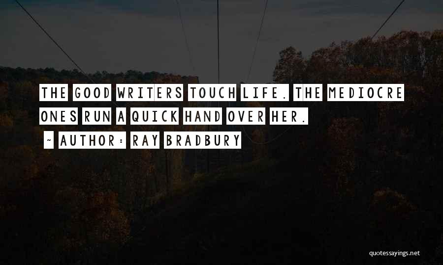 Ray Bradbury Quotes: The Good Writers Touch Life. The Mediocre Ones Run A Quick Hand Over Her.