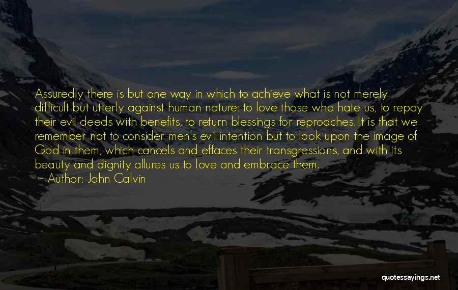 John Calvin Quotes: Assuredly There Is But One Way In Which To Achieve What Is Not Merely Difficult But Utterly Against Human Nature: