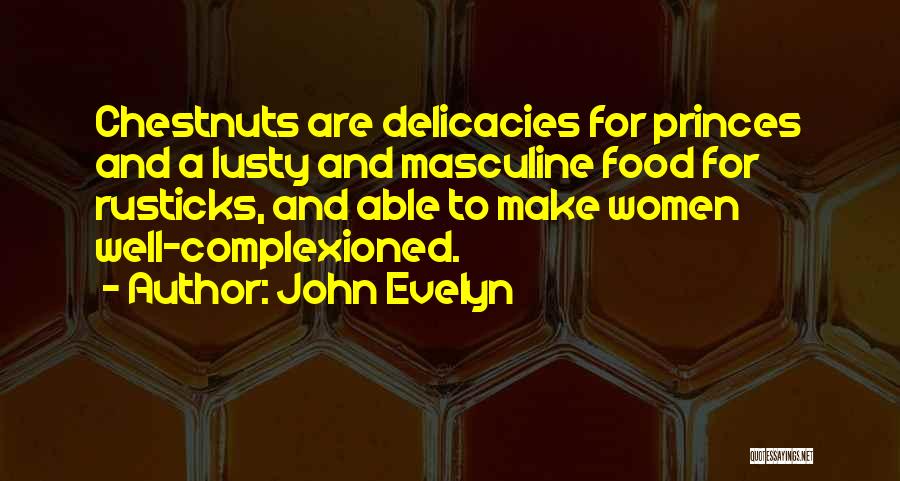 John Evelyn Quotes: Chestnuts Are Delicacies For Princes And A Lusty And Masculine Food For Rusticks, And Able To Make Women Well-complexioned.