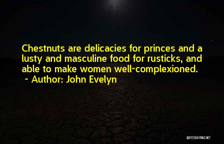 John Evelyn Quotes: Chestnuts Are Delicacies For Princes And A Lusty And Masculine Food For Rusticks, And Able To Make Women Well-complexioned.