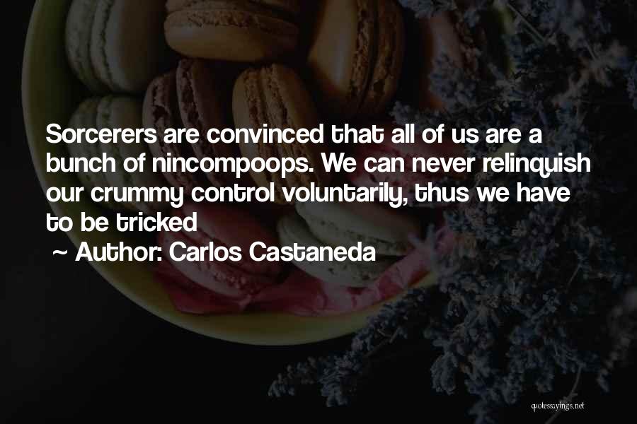 Carlos Castaneda Quotes: Sorcerers Are Convinced That All Of Us Are A Bunch Of Nincompoops. We Can Never Relinquish Our Crummy Control Voluntarily,