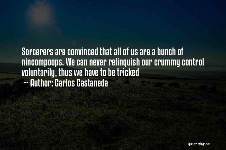 Carlos Castaneda Quotes: Sorcerers Are Convinced That All Of Us Are A Bunch Of Nincompoops. We Can Never Relinquish Our Crummy Control Voluntarily,