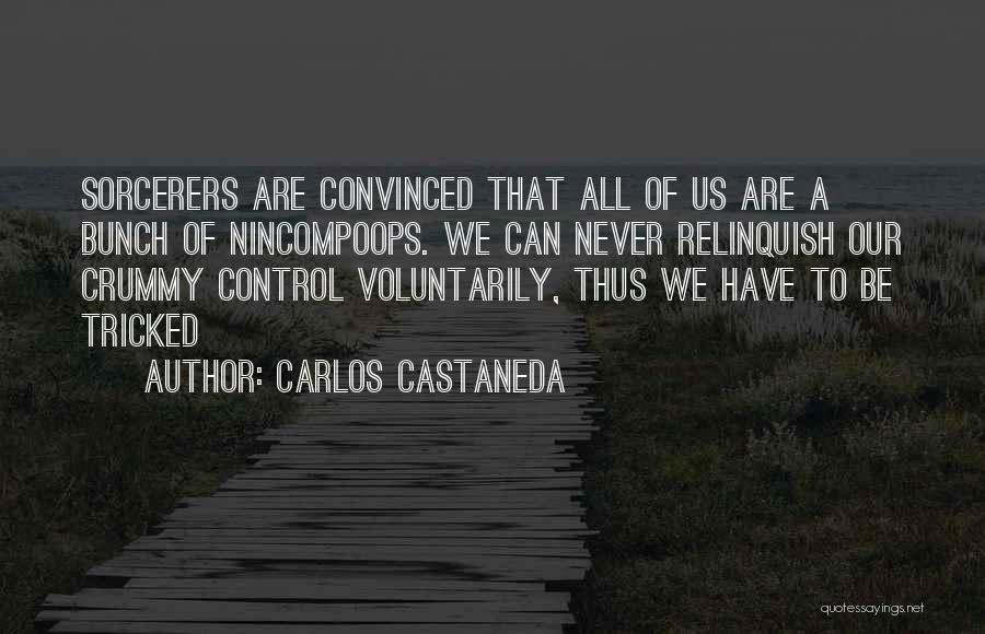 Carlos Castaneda Quotes: Sorcerers Are Convinced That All Of Us Are A Bunch Of Nincompoops. We Can Never Relinquish Our Crummy Control Voluntarily,