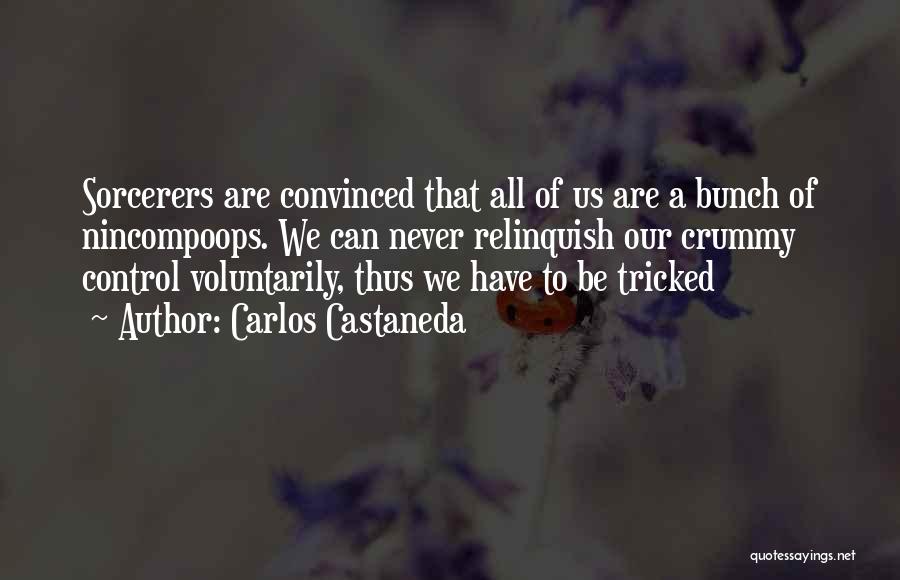 Carlos Castaneda Quotes: Sorcerers Are Convinced That All Of Us Are A Bunch Of Nincompoops. We Can Never Relinquish Our Crummy Control Voluntarily,