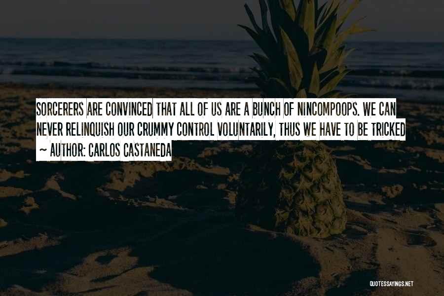Carlos Castaneda Quotes: Sorcerers Are Convinced That All Of Us Are A Bunch Of Nincompoops. We Can Never Relinquish Our Crummy Control Voluntarily,
