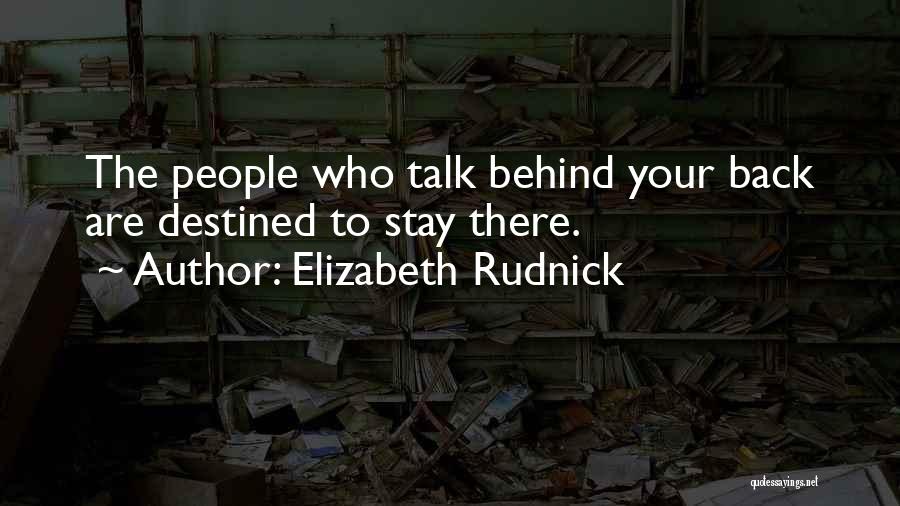 Elizabeth Rudnick Quotes: The People Who Talk Behind Your Back Are Destined To Stay There.