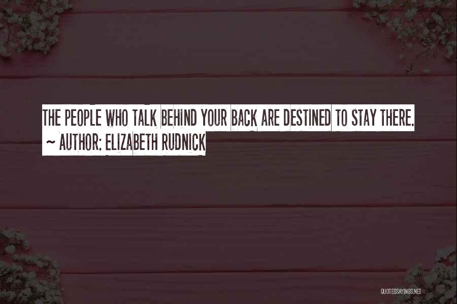 Elizabeth Rudnick Quotes: The People Who Talk Behind Your Back Are Destined To Stay There.