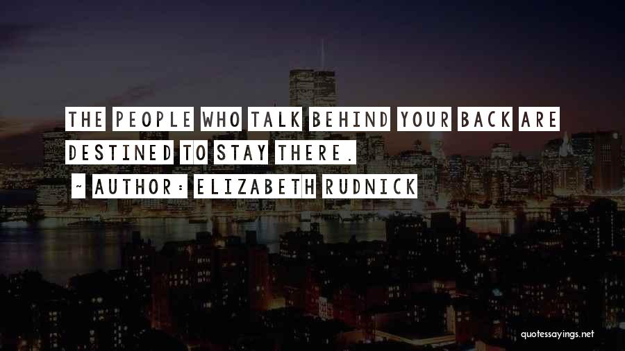 Elizabeth Rudnick Quotes: The People Who Talk Behind Your Back Are Destined To Stay There.