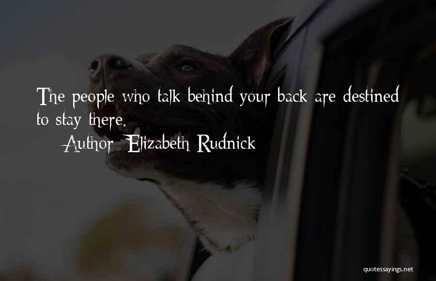 Elizabeth Rudnick Quotes: The People Who Talk Behind Your Back Are Destined To Stay There.