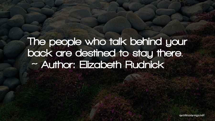 Elizabeth Rudnick Quotes: The People Who Talk Behind Your Back Are Destined To Stay There.