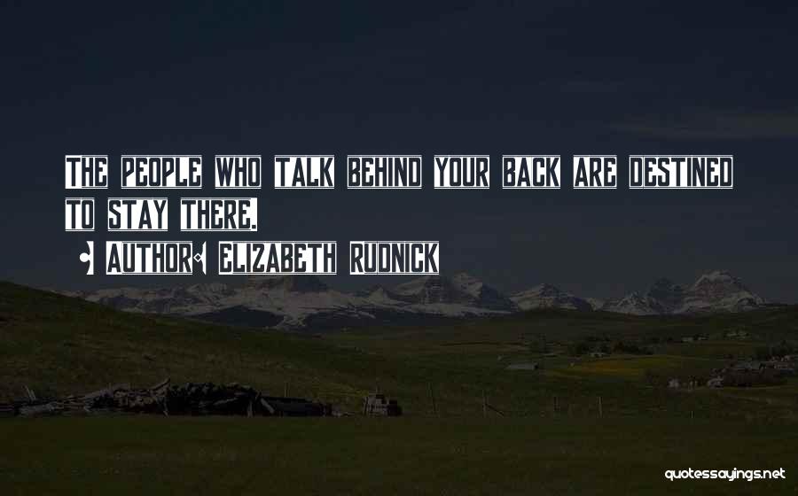 Elizabeth Rudnick Quotes: The People Who Talk Behind Your Back Are Destined To Stay There.