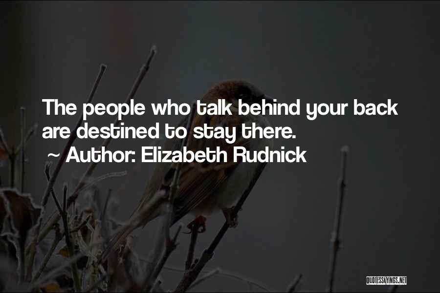 Elizabeth Rudnick Quotes: The People Who Talk Behind Your Back Are Destined To Stay There.