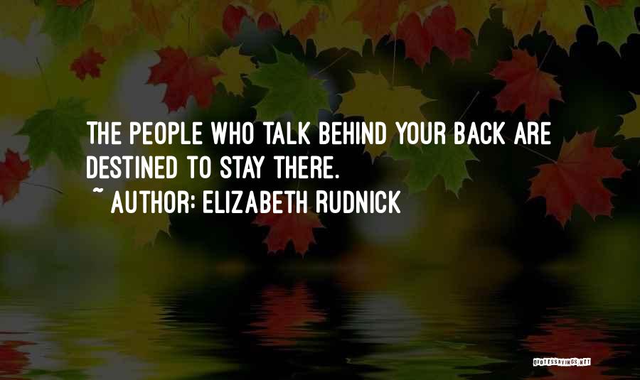 Elizabeth Rudnick Quotes: The People Who Talk Behind Your Back Are Destined To Stay There.