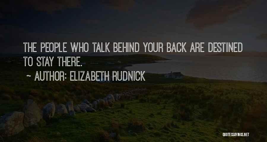 Elizabeth Rudnick Quotes: The People Who Talk Behind Your Back Are Destined To Stay There.