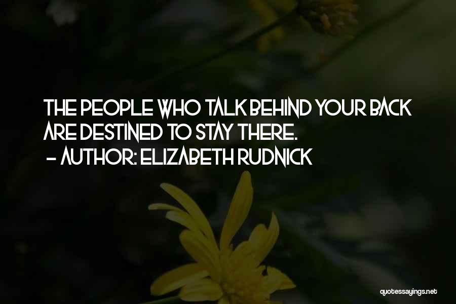 Elizabeth Rudnick Quotes: The People Who Talk Behind Your Back Are Destined To Stay There.