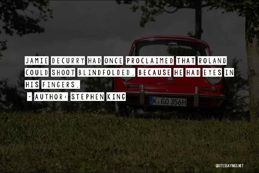 Stephen King Quotes: Jamie Decurry Had Once Proclaimed That Roland Could Shoot Blindfolded, Because He Had Eyes In His Fingers.