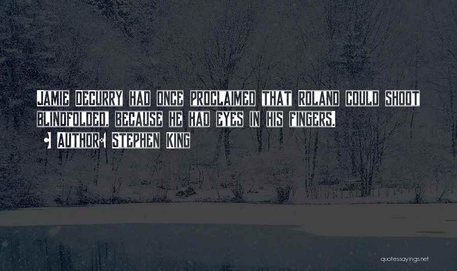 Stephen King Quotes: Jamie Decurry Had Once Proclaimed That Roland Could Shoot Blindfolded, Because He Had Eyes In His Fingers.