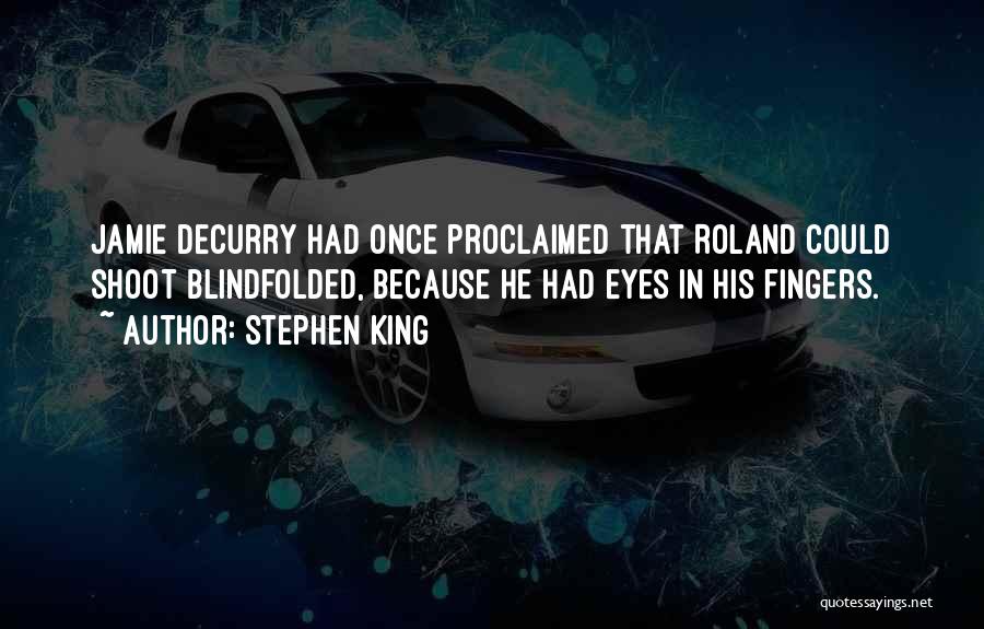 Stephen King Quotes: Jamie Decurry Had Once Proclaimed That Roland Could Shoot Blindfolded, Because He Had Eyes In His Fingers.